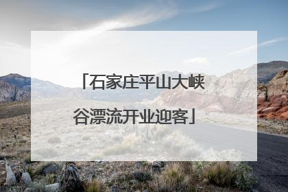 石家庄平山大峡谷漂流开业迎客